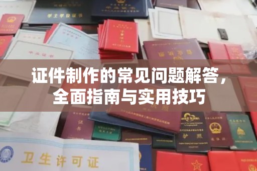 永康证件制作的常见问题解答，全面指南与实用技巧