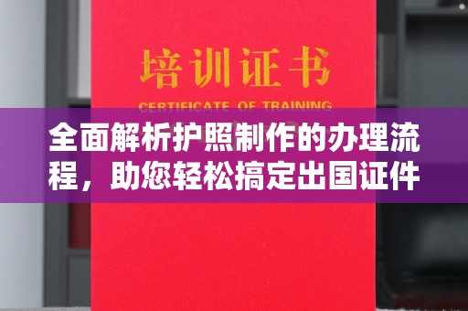 永康全面解析护照制作的办理流程，助您轻松搞定出国证件